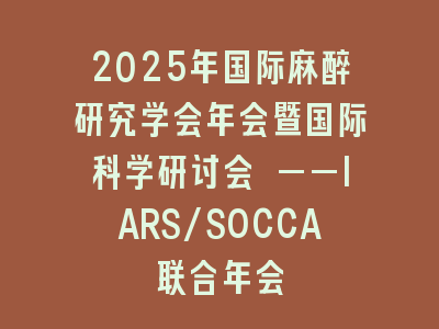 2025年国际麻醉研究学会年会暨国际科学研讨会 ——IARS/SOCCA联合年会