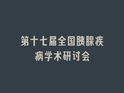 第十七届全国胰腺疾病学术研讨会