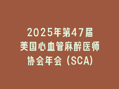 2025年第47届美国心血管麻醉医师协会年会(SCA)
