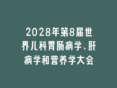 2028年第8届世界儿科胃肠病学、肝病学和营养学大会