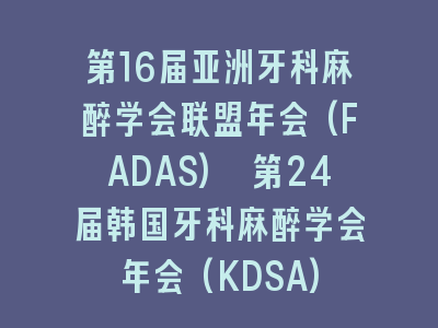 第16届亚洲牙科麻醉学会联盟年会(FADAS) 第24届韩国牙科麻醉学会年会(KDSA)