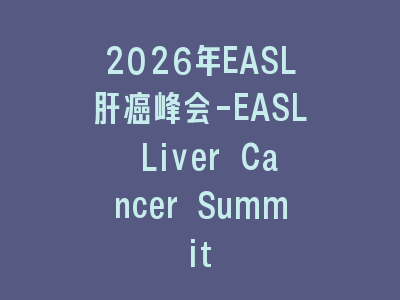 2026年EASL肝癌峰会-EASL Liver Cancer Summit
