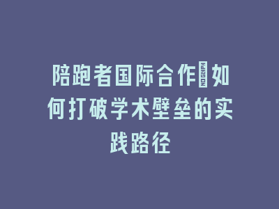 陪跑者国际合作：如何打破学术壁垒的实践路径
