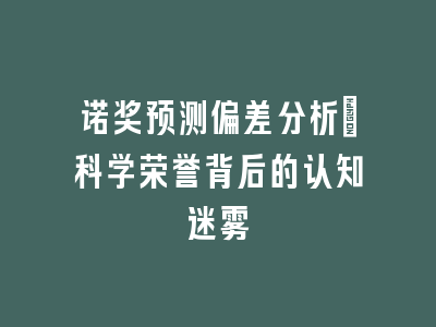 诺奖预测偏差分析_科学荣誉背后的认知迷雾