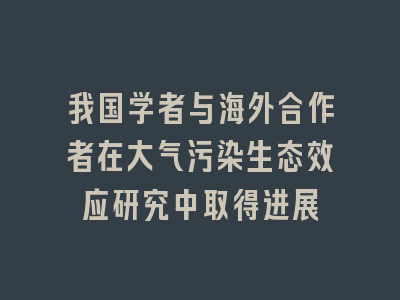 我国学者与海外合作者在大气污染生态效应研究中取得进展