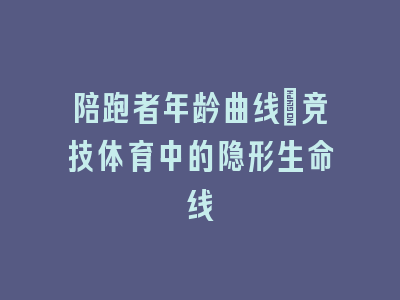 陪跑者年龄曲线_竞技体育中的隐形生命线