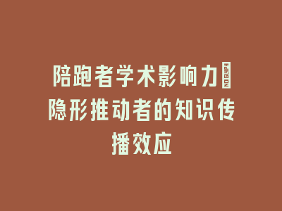 陪跑者学术影响力：隐形推动者的知识传播效应