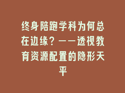 终身陪跑学科为何总在边缘？——透视教育资源配置的隐形天平