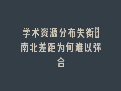 学术资源分布失衡：南北差距为何难以弥合