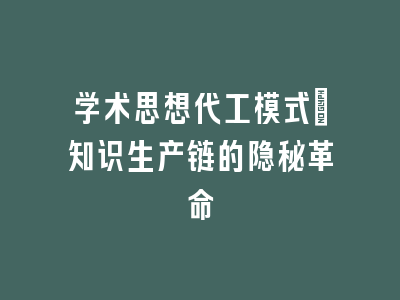 学术思想代工模式_知识生产链的隐秘革命