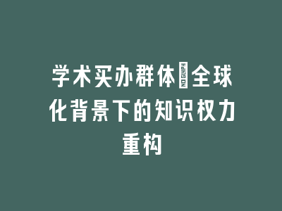学术买办群体：全球化背景下的知识权力重构