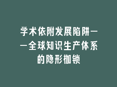 学术依附发展陷阱——全球知识生产体系的隐形枷锁