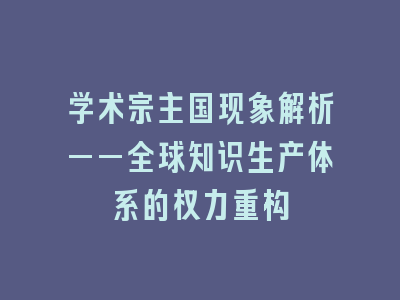 学术宗主国现象解析——全球知识生产体系的权力重构