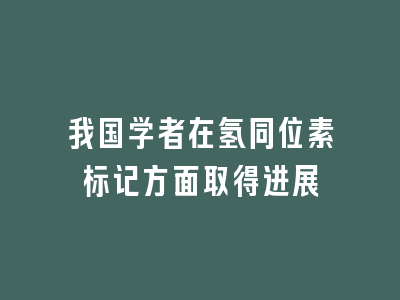 我国学者在氢同位素标记方面取得进展
