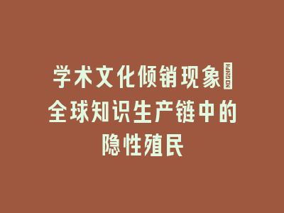 学术文化倾销现象：全球知识生产链中的隐性殖民
