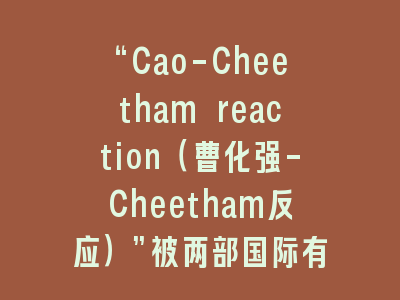 “Cao-Cheetham reaction（曹化强-Cheetham反应）”被两部国际有机人名反应专著收录