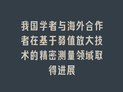 我国学者与海外合作者在基于弱值放大技术的精密测量领域取得进展