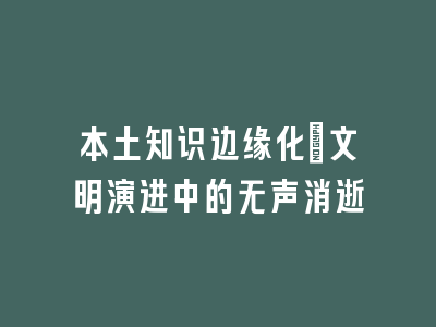 本土知识边缘化：文明演进中的无声消逝