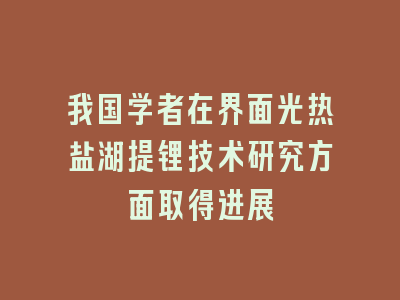 我国学者在界面光热盐湖提锂技术研究方面取得进展