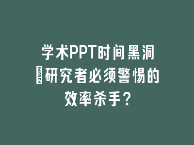 学术PPT时间黑洞：研究者必须警惕的效率杀手？