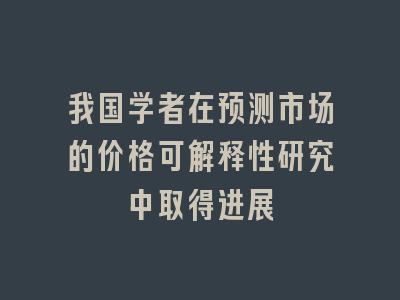 我国学者在预测市场的价格可解释性研究中取得进展