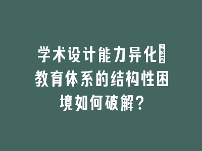 学术设计能力异化：教育体系的结构性困境如何破解？