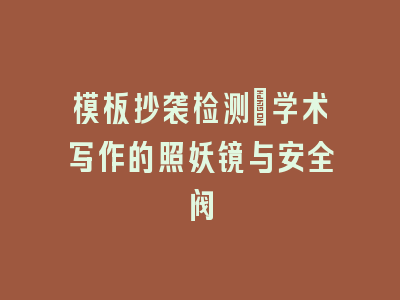 模板抄袭检测_学术写作的照妖镜与安全阀