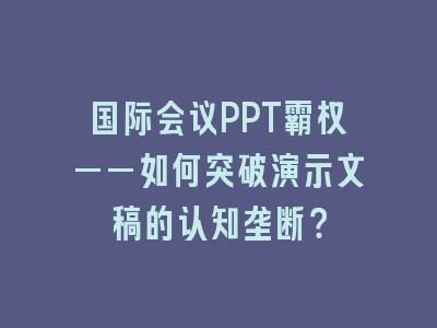 国际会议PPT霸权——如何突破演示文稿的认知垄断？