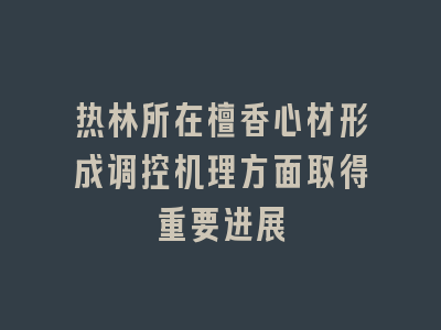 热林所在檀香心材形成调控机理方面取得重要进展