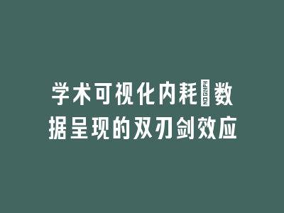 学术可视化内耗：数据呈现的双刃剑效应