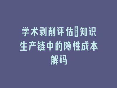 学术剥削评估：知识生产链中的隐性成本解码