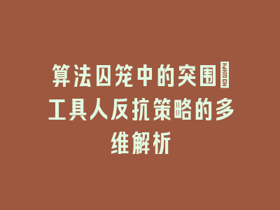 算法囚笼中的突围_工具人反抗策略的多维解析
