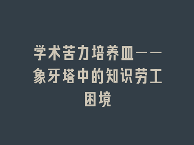 学术苦力培养皿——象牙塔中的知识劳工困境