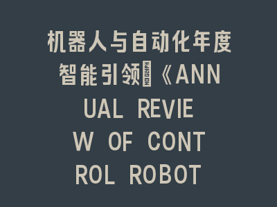 机器人与自动化年度智能引领：《ANNUAL REVIEW OF CONTROL ROBOTICS AND AUTONOMOUS SYSTEMS》发展｜解码未来工业的智能革命