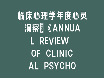 临床心理学年度心灵洞察：《ANNUAL REVIEW OF CLINICAL PSYCHOLOGY》研究成果——解码心理治疗的未来图景