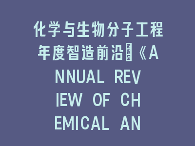 化学与生物分子工程年度智造前沿：《ANNUAL REVIEW OF CHEMICAL AND BIOMOLECULAR ENGINEERING》创新突破解析——从分子设计到工业应用的全链条革命