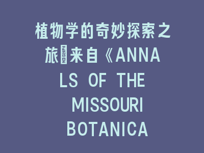植物学SCI期刊《ANNALS OF THE MISSOURI BOTANICAL GARDEN》发现