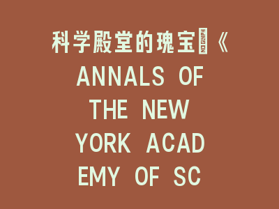 《ANNALS OF THE NEW YORK ACADEMY OF SCIENCES》SCI期刊探索
