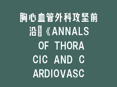 胸心血管外科《ANNALS OF THORACIC AND CARDIOVASCULAR SURGERY》SCI期刊