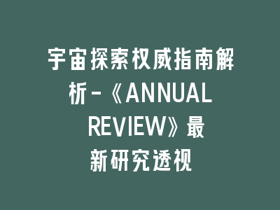 宇宙探索权威指南解析-《ANNUAL REVIEW》最新研究透视