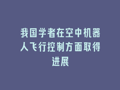 我国学者在空中机器人飞行控制方面取得进展