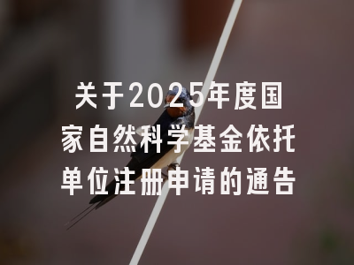 关于2025年度国家自然科学基金依托单位注册申请的通告