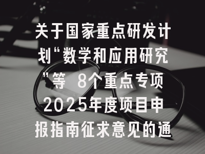 关于国家重点研发计划“数学和应用研究”等 8个重点专项2025年度项目申报指南征求意见的通告