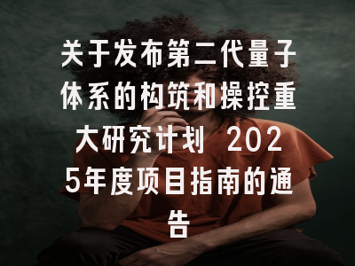 关于发布第二代量子体系的构筑和操控重大研究计划 2025年度项目指南的通告