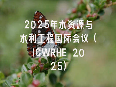 2025年水资源与水利工程国际会议(ICWRHE 2025)
