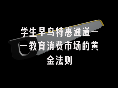 学生早鸟特惠通道——教育消费市场的黄金法则