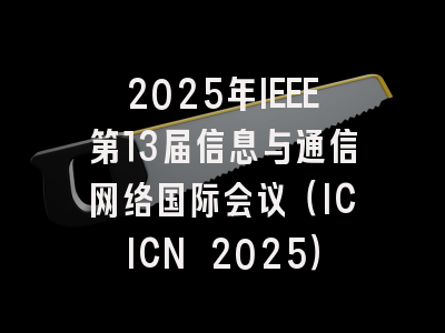 2025年IEEE第13届信息与通信网络国际会议（ICICN 2025）
