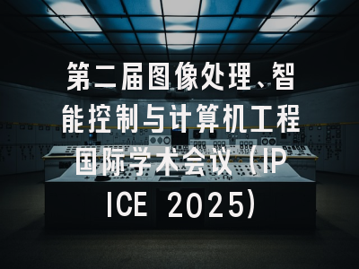 第二届图像处理、智能控制与计算机工程国际学术会议（IPICE 2025）