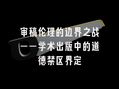 审稿伦理的边界之战——学术出版中的道德禁区界定