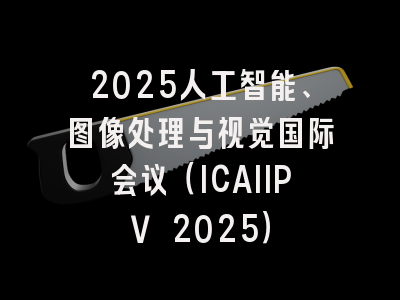 2025人工智能、图像处理与视觉国际会议（ICAIIPV 2025）